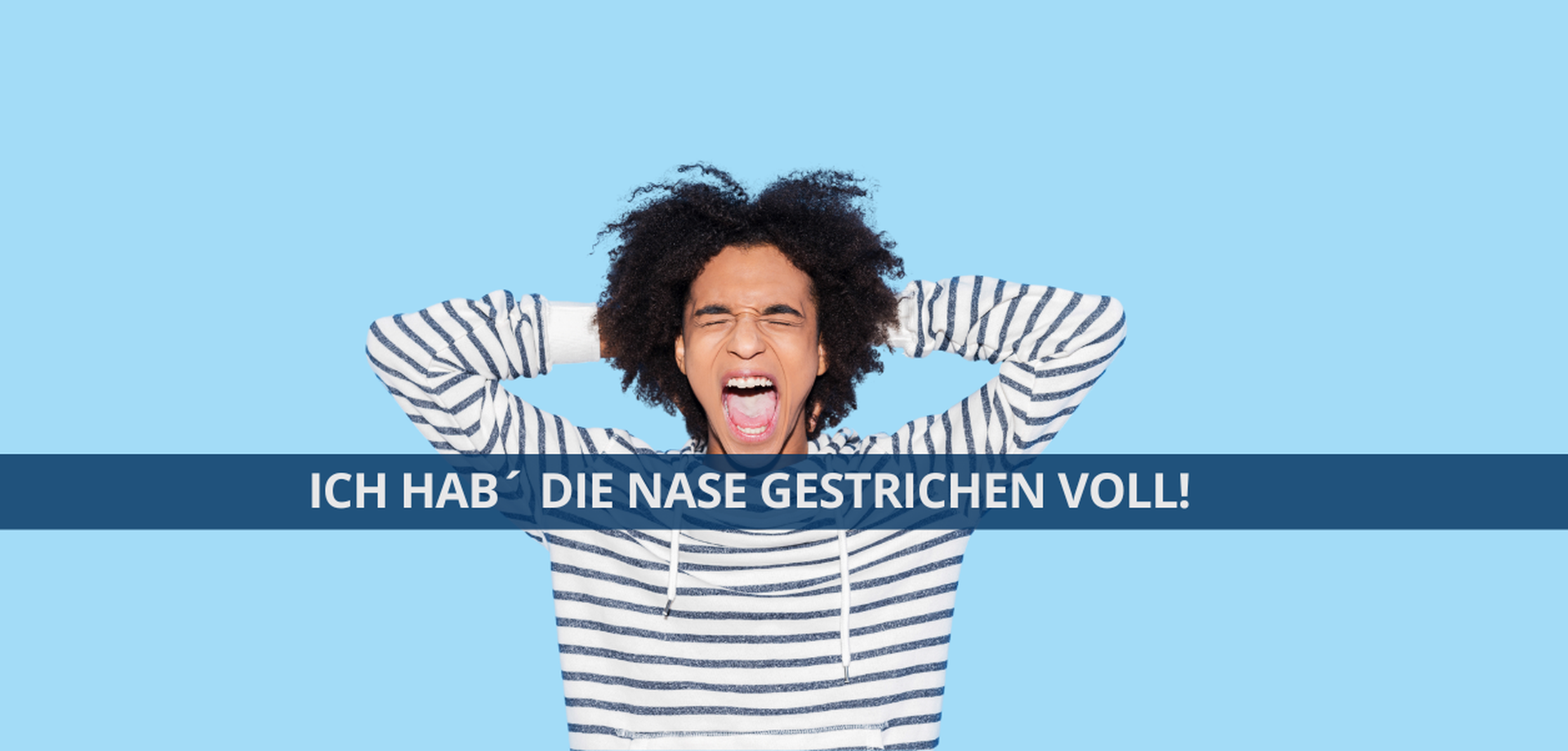 Junger Mann hat die Augen geschlossen, die Hände hinter dem Kopf verschränkt + schreit aus vollem Halse. Untertitel: Ich hab die Nase gestrichen voll.